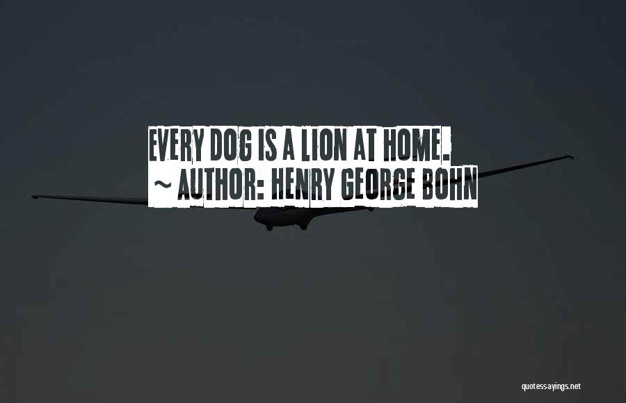 Henry George Bohn Quotes: Every Dog Is A Lion At Home.