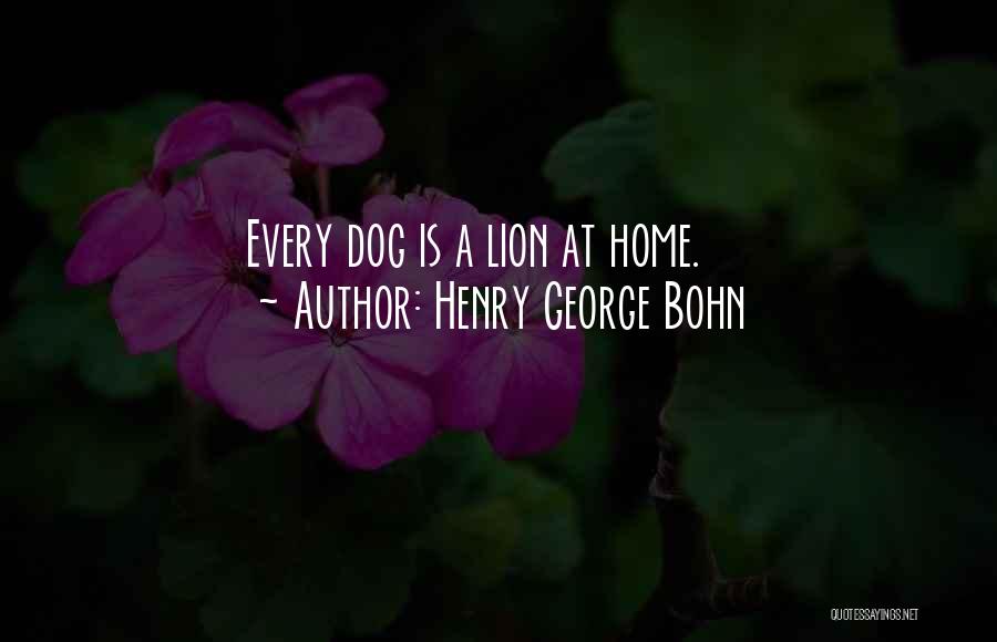 Henry George Bohn Quotes: Every Dog Is A Lion At Home.