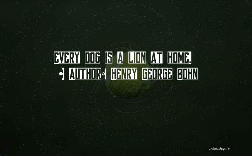 Henry George Bohn Quotes: Every Dog Is A Lion At Home.