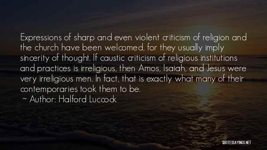 Halford Luccock Quotes: Expressions Of Sharp And Even Violent Criticism Of Religion And The Church Have Been Welcomed, For They Usually Imply Sincerity