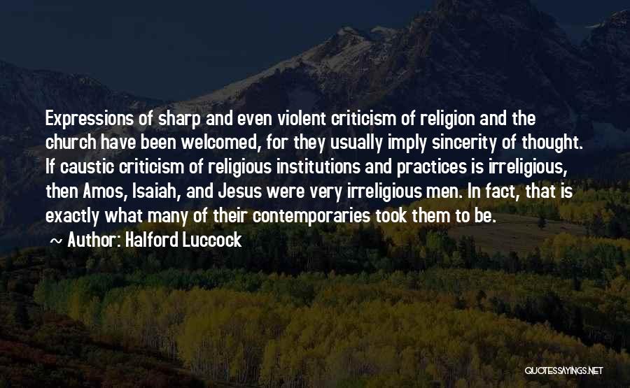 Halford Luccock Quotes: Expressions Of Sharp And Even Violent Criticism Of Religion And The Church Have Been Welcomed, For They Usually Imply Sincerity