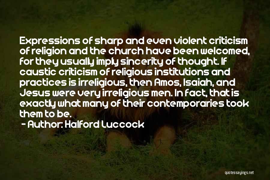 Halford Luccock Quotes: Expressions Of Sharp And Even Violent Criticism Of Religion And The Church Have Been Welcomed, For They Usually Imply Sincerity
