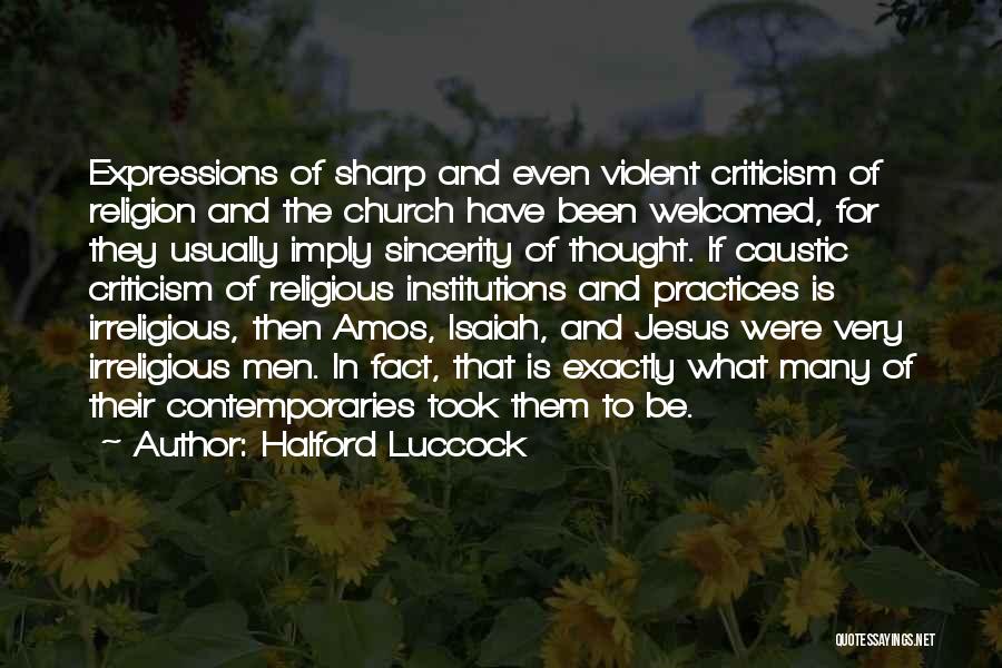 Halford Luccock Quotes: Expressions Of Sharp And Even Violent Criticism Of Religion And The Church Have Been Welcomed, For They Usually Imply Sincerity