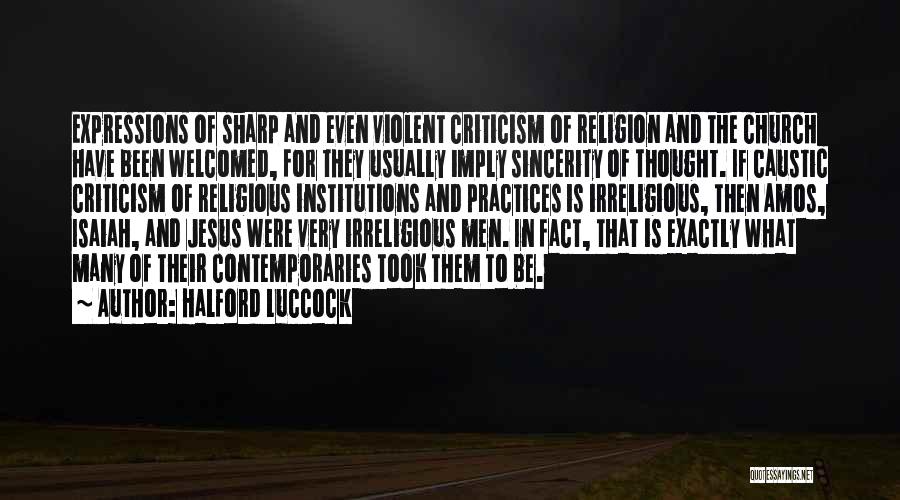 Halford Luccock Quotes: Expressions Of Sharp And Even Violent Criticism Of Religion And The Church Have Been Welcomed, For They Usually Imply Sincerity