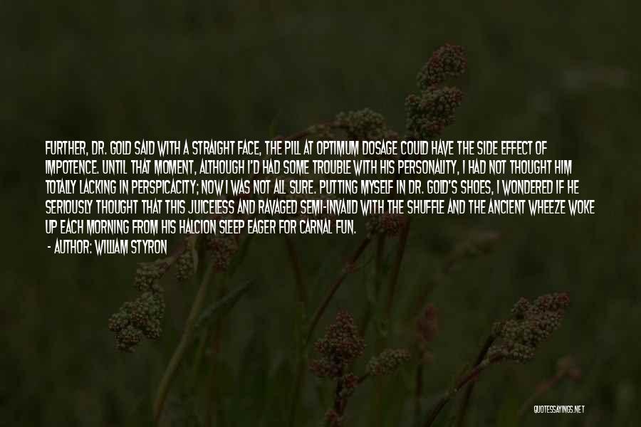 William Styron Quotes: Further, Dr. Gold Said With A Straight Face, The Pill At Optimum Dosage Could Have The Side Effect Of Impotence.