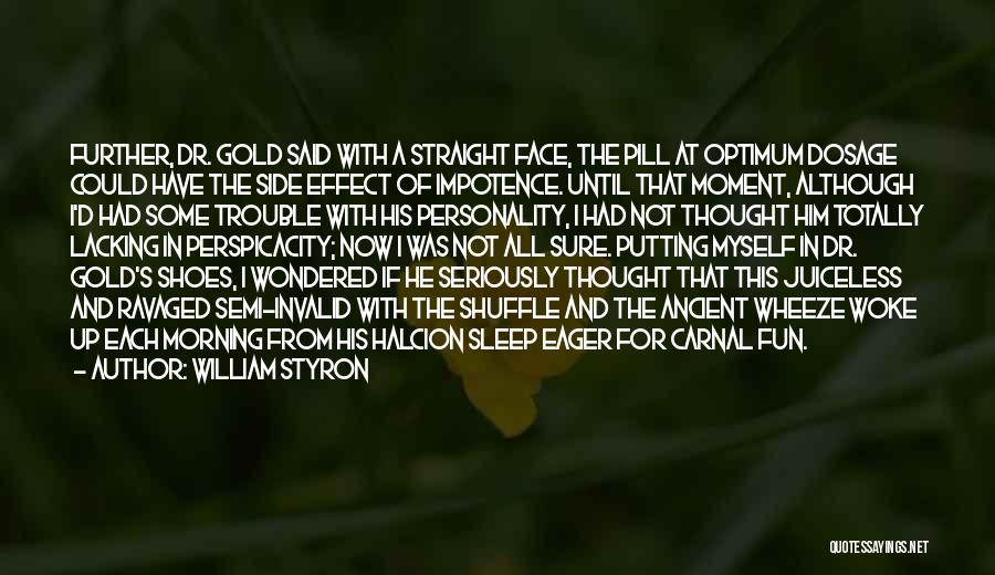 William Styron Quotes: Further, Dr. Gold Said With A Straight Face, The Pill At Optimum Dosage Could Have The Side Effect Of Impotence.