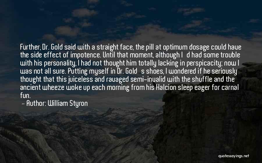 William Styron Quotes: Further, Dr. Gold Said With A Straight Face, The Pill At Optimum Dosage Could Have The Side Effect Of Impotence.