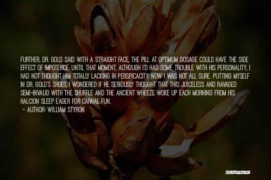 William Styron Quotes: Further, Dr. Gold Said With A Straight Face, The Pill At Optimum Dosage Could Have The Side Effect Of Impotence.