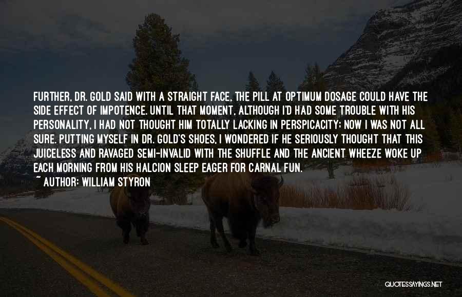 William Styron Quotes: Further, Dr. Gold Said With A Straight Face, The Pill At Optimum Dosage Could Have The Side Effect Of Impotence.