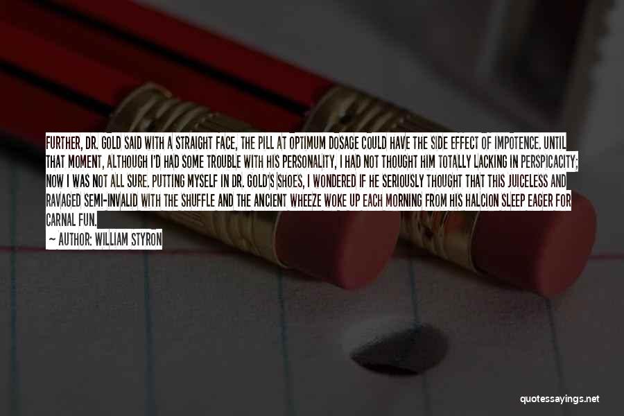 William Styron Quotes: Further, Dr. Gold Said With A Straight Face, The Pill At Optimum Dosage Could Have The Side Effect Of Impotence.