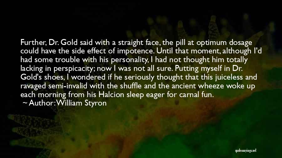 William Styron Quotes: Further, Dr. Gold Said With A Straight Face, The Pill At Optimum Dosage Could Have The Side Effect Of Impotence.