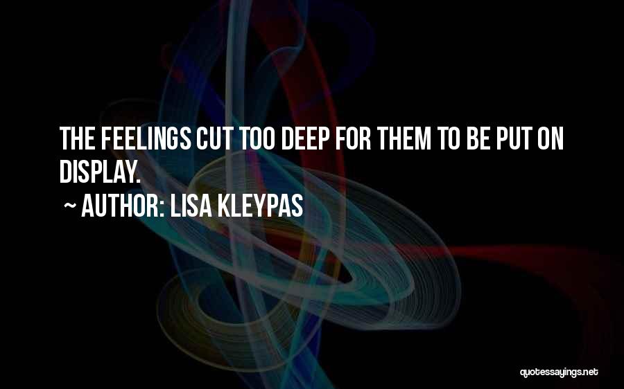 Lisa Kleypas Quotes: The Feelings Cut Too Deep For Them To Be Put On Display.