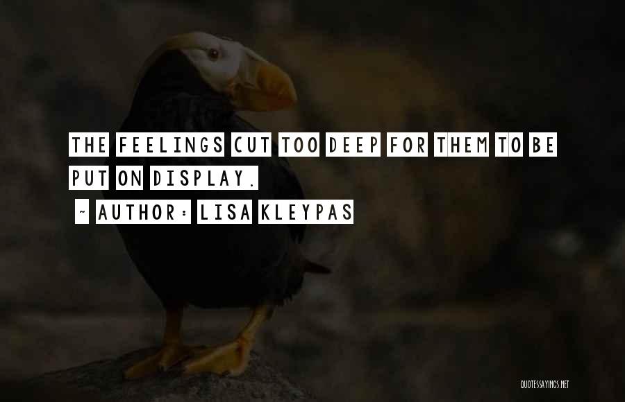 Lisa Kleypas Quotes: The Feelings Cut Too Deep For Them To Be Put On Display.