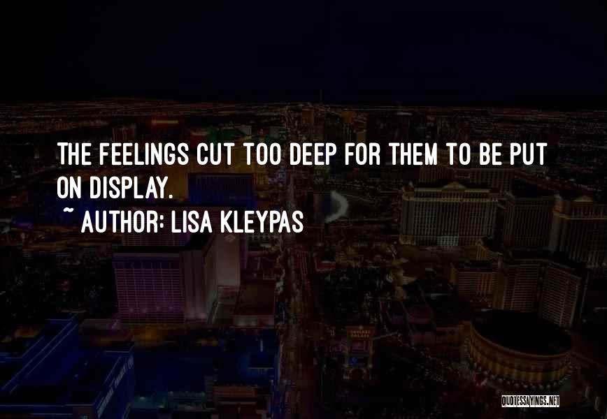 Lisa Kleypas Quotes: The Feelings Cut Too Deep For Them To Be Put On Display.