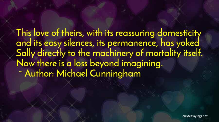 Michael Cunningham Quotes: This Love Of Theirs, With Its Reassuring Domesticity And Its Easy Silences, Its Permanence, Has Yoked Sally Directly To The