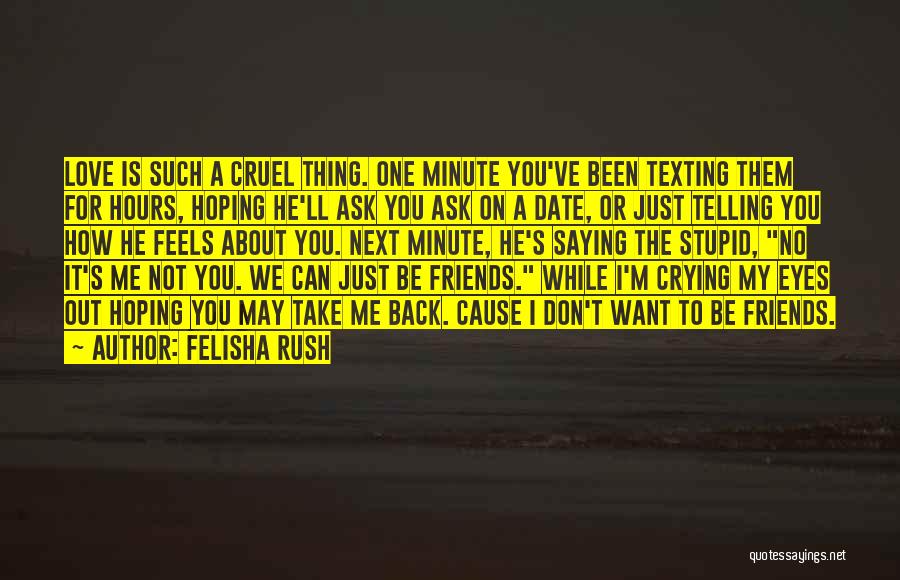 Felisha Rush Quotes: Love Is Such A Cruel Thing. One Minute You've Been Texting Them For Hours, Hoping He'll Ask You Ask On