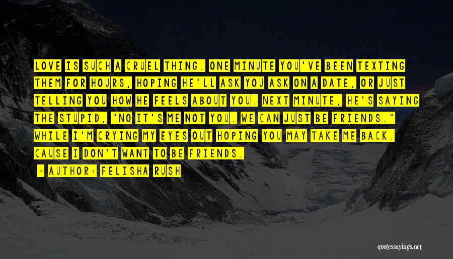 Felisha Rush Quotes: Love Is Such A Cruel Thing. One Minute You've Been Texting Them For Hours, Hoping He'll Ask You Ask On