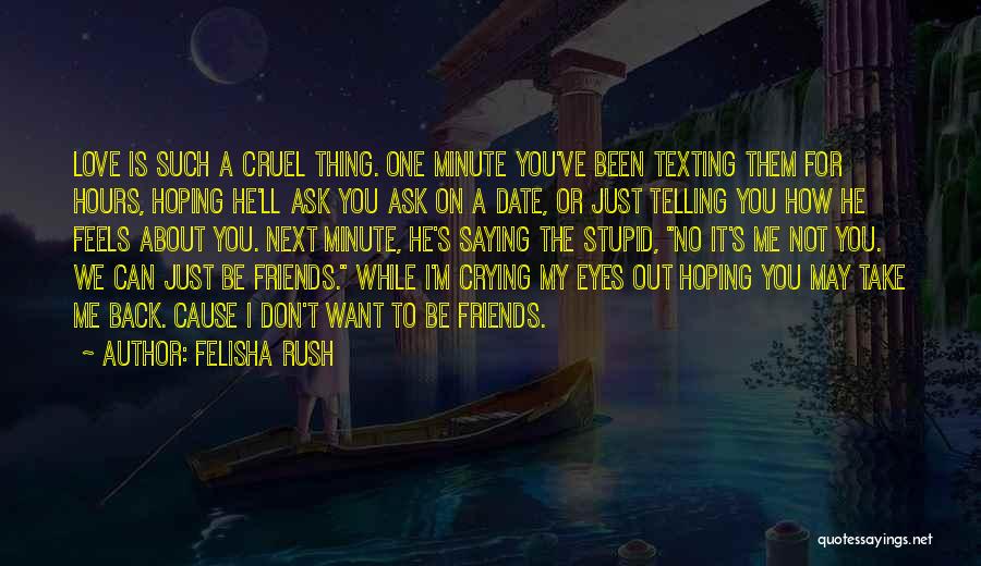 Felisha Rush Quotes: Love Is Such A Cruel Thing. One Minute You've Been Texting Them For Hours, Hoping He'll Ask You Ask On