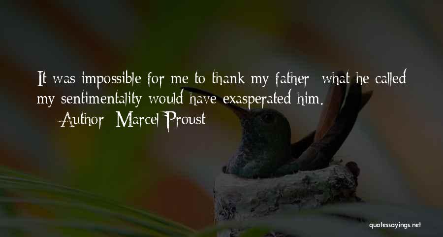 Marcel Proust Quotes: It Was Impossible For Me To Thank My Father; What He Called My Sentimentality Would Have Exasperated Him.