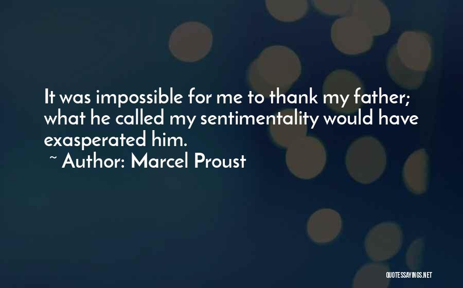 Marcel Proust Quotes: It Was Impossible For Me To Thank My Father; What He Called My Sentimentality Would Have Exasperated Him.