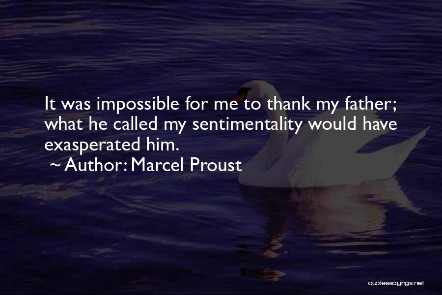 Marcel Proust Quotes: It Was Impossible For Me To Thank My Father; What He Called My Sentimentality Would Have Exasperated Him.