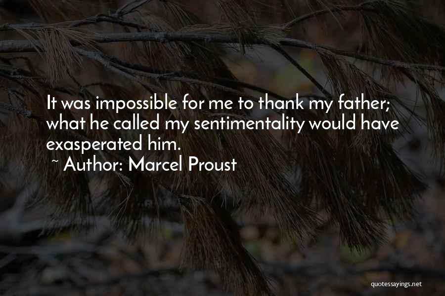 Marcel Proust Quotes: It Was Impossible For Me To Thank My Father; What He Called My Sentimentality Would Have Exasperated Him.