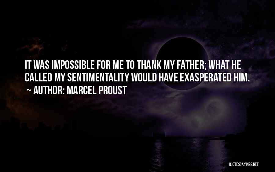 Marcel Proust Quotes: It Was Impossible For Me To Thank My Father; What He Called My Sentimentality Would Have Exasperated Him.