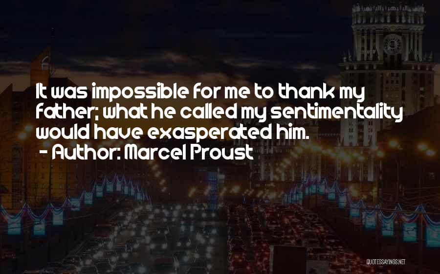 Marcel Proust Quotes: It Was Impossible For Me To Thank My Father; What He Called My Sentimentality Would Have Exasperated Him.