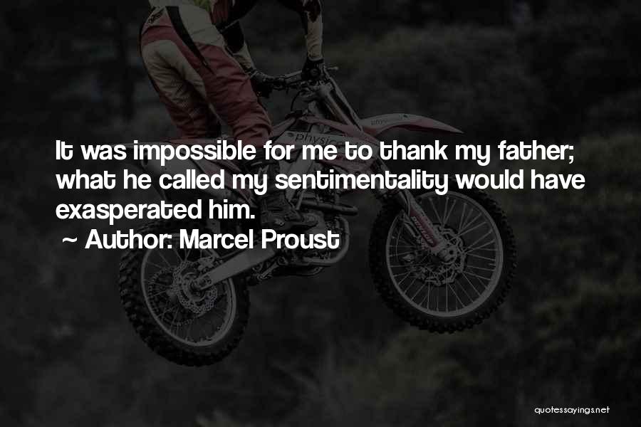 Marcel Proust Quotes: It Was Impossible For Me To Thank My Father; What He Called My Sentimentality Would Have Exasperated Him.