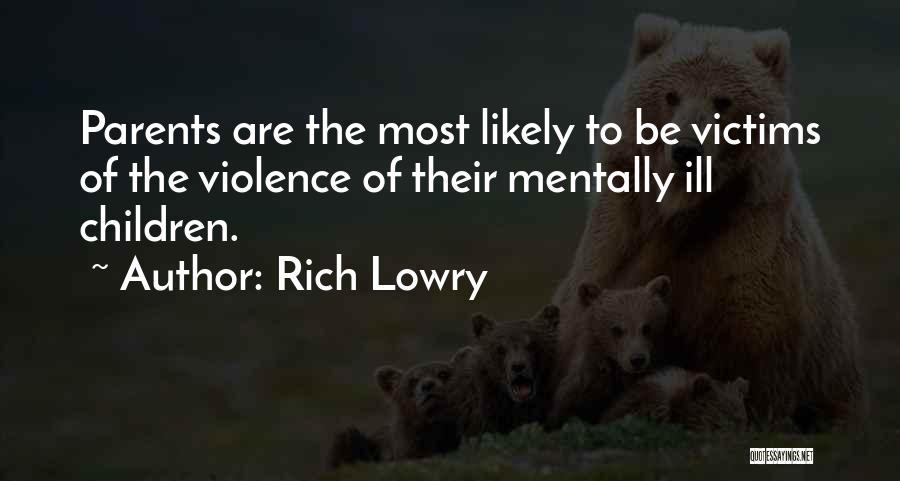 Rich Lowry Quotes: Parents Are The Most Likely To Be Victims Of The Violence Of Their Mentally Ill Children.