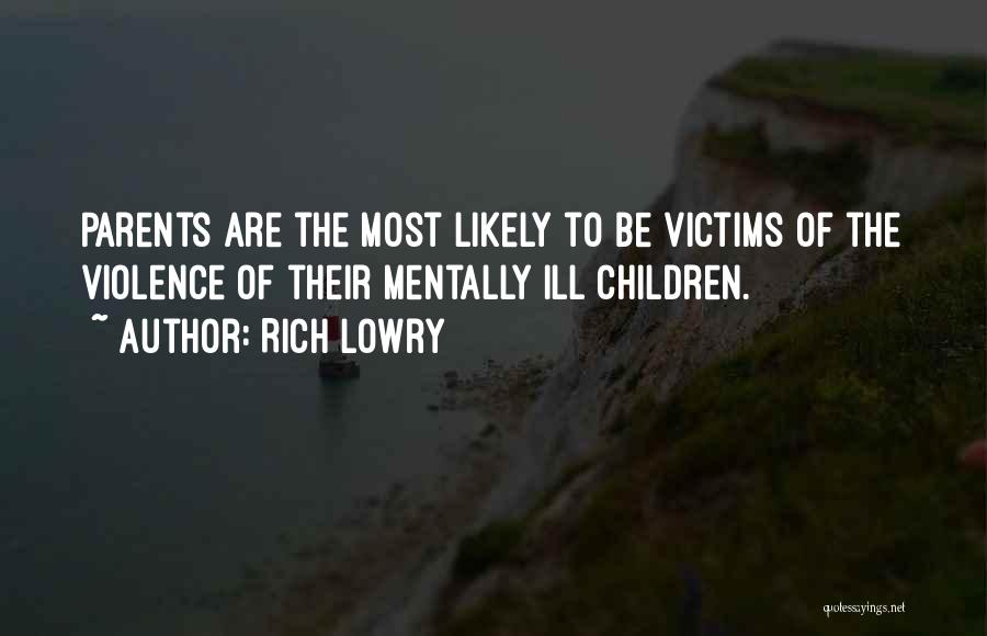 Rich Lowry Quotes: Parents Are The Most Likely To Be Victims Of The Violence Of Their Mentally Ill Children.