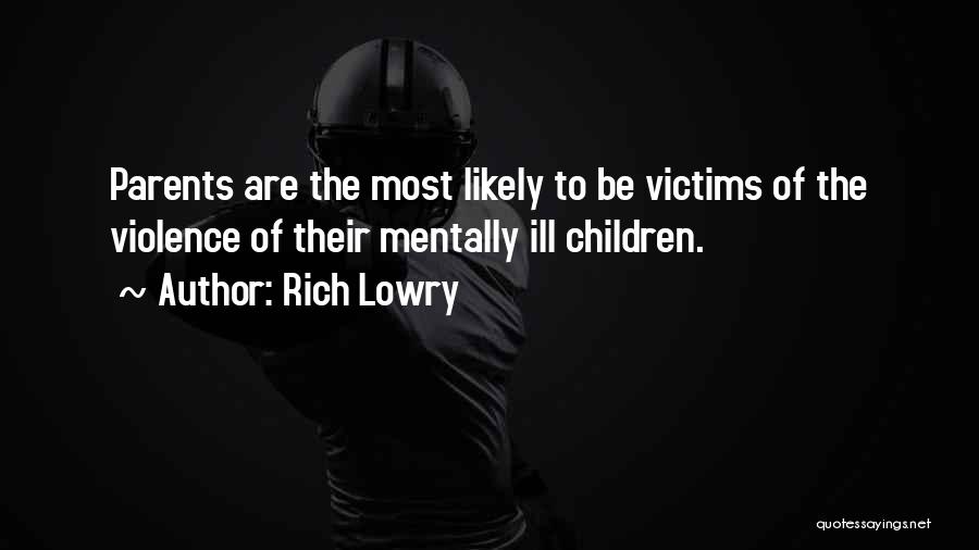 Rich Lowry Quotes: Parents Are The Most Likely To Be Victims Of The Violence Of Their Mentally Ill Children.