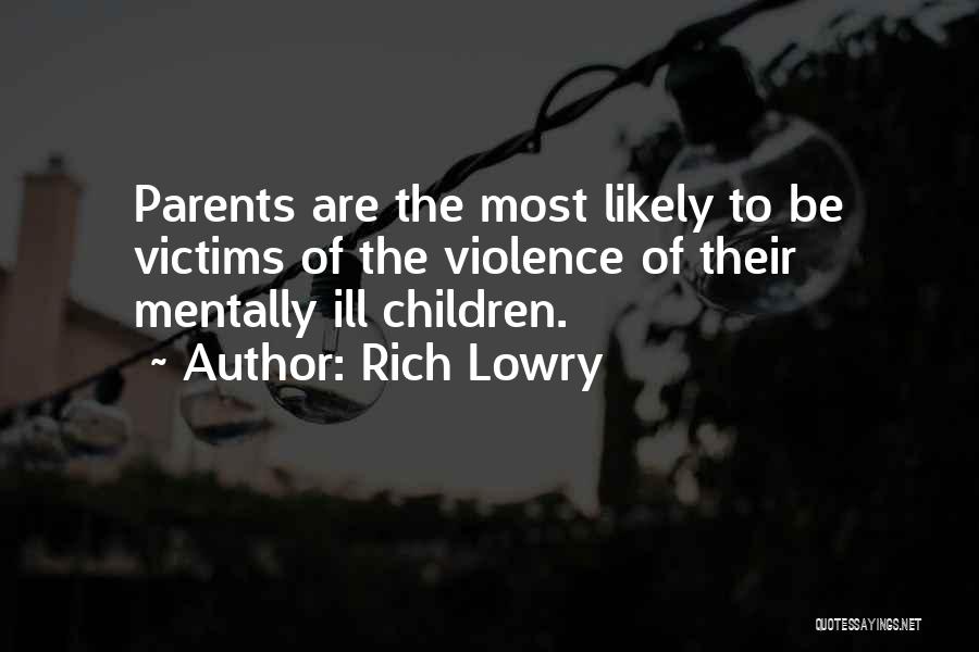 Rich Lowry Quotes: Parents Are The Most Likely To Be Victims Of The Violence Of Their Mentally Ill Children.