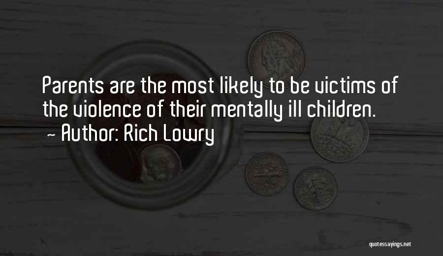 Rich Lowry Quotes: Parents Are The Most Likely To Be Victims Of The Violence Of Their Mentally Ill Children.