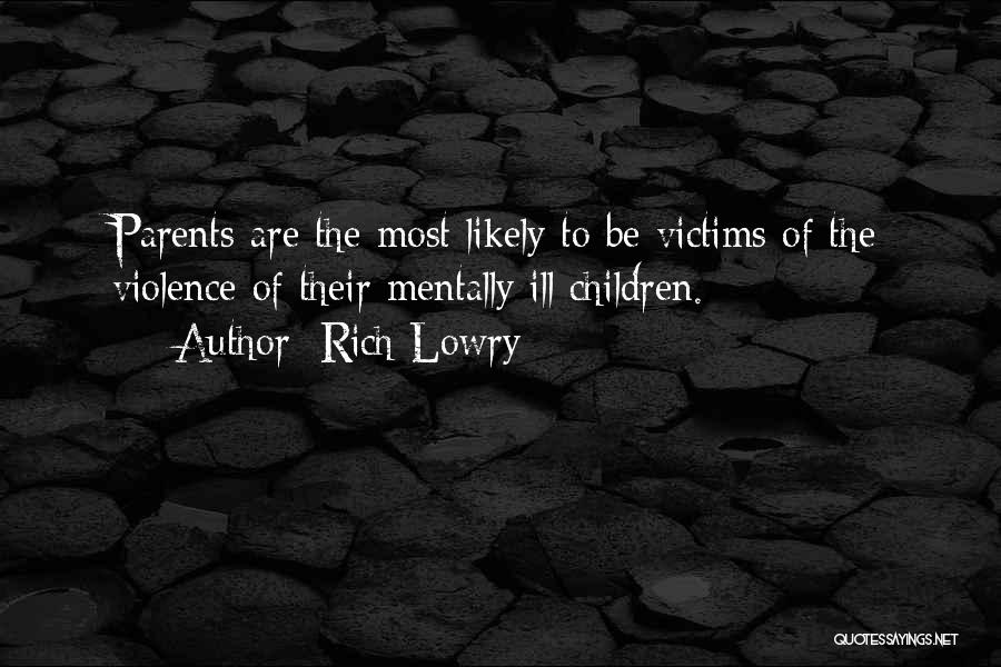 Rich Lowry Quotes: Parents Are The Most Likely To Be Victims Of The Violence Of Their Mentally Ill Children.