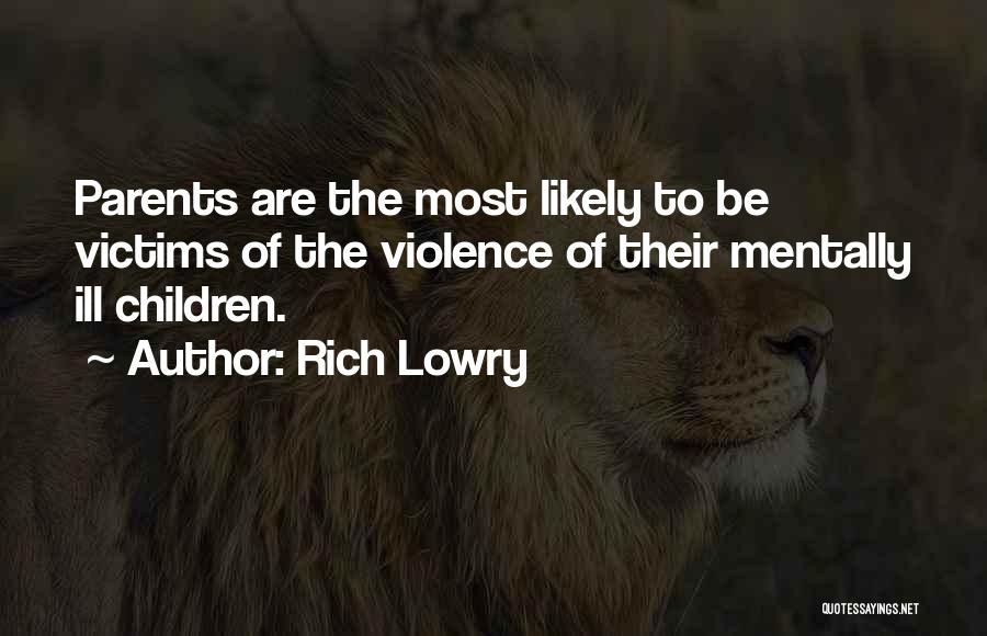 Rich Lowry Quotes: Parents Are The Most Likely To Be Victims Of The Violence Of Their Mentally Ill Children.