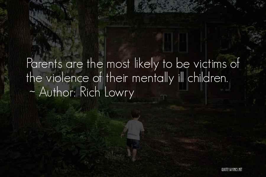 Rich Lowry Quotes: Parents Are The Most Likely To Be Victims Of The Violence Of Their Mentally Ill Children.