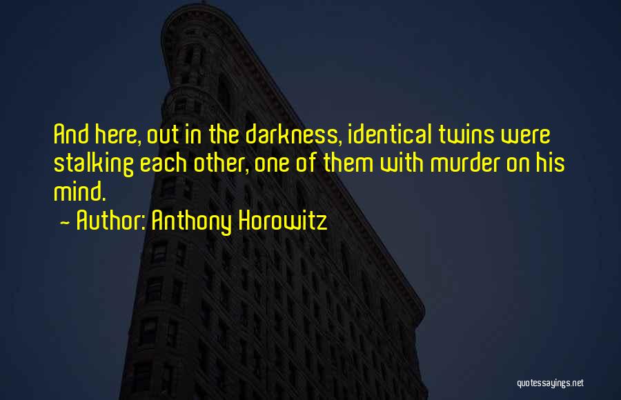 Anthony Horowitz Quotes: And Here, Out In The Darkness, Identical Twins Were Stalking Each Other, One Of Them With Murder On His Mind.
