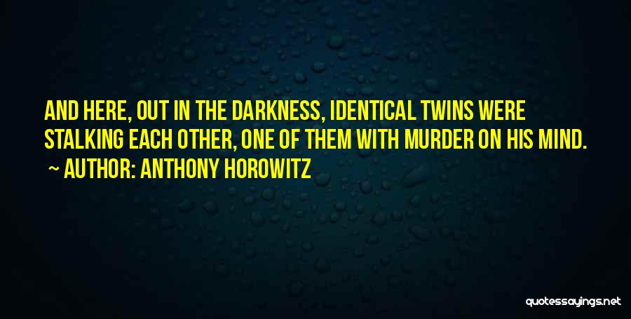 Anthony Horowitz Quotes: And Here, Out In The Darkness, Identical Twins Were Stalking Each Other, One Of Them With Murder On His Mind.