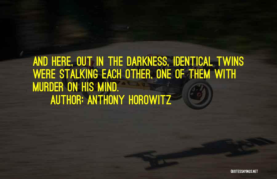 Anthony Horowitz Quotes: And Here, Out In The Darkness, Identical Twins Were Stalking Each Other, One Of Them With Murder On His Mind.