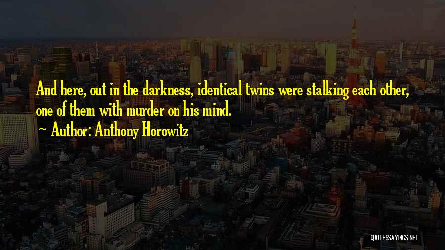 Anthony Horowitz Quotes: And Here, Out In The Darkness, Identical Twins Were Stalking Each Other, One Of Them With Murder On His Mind.