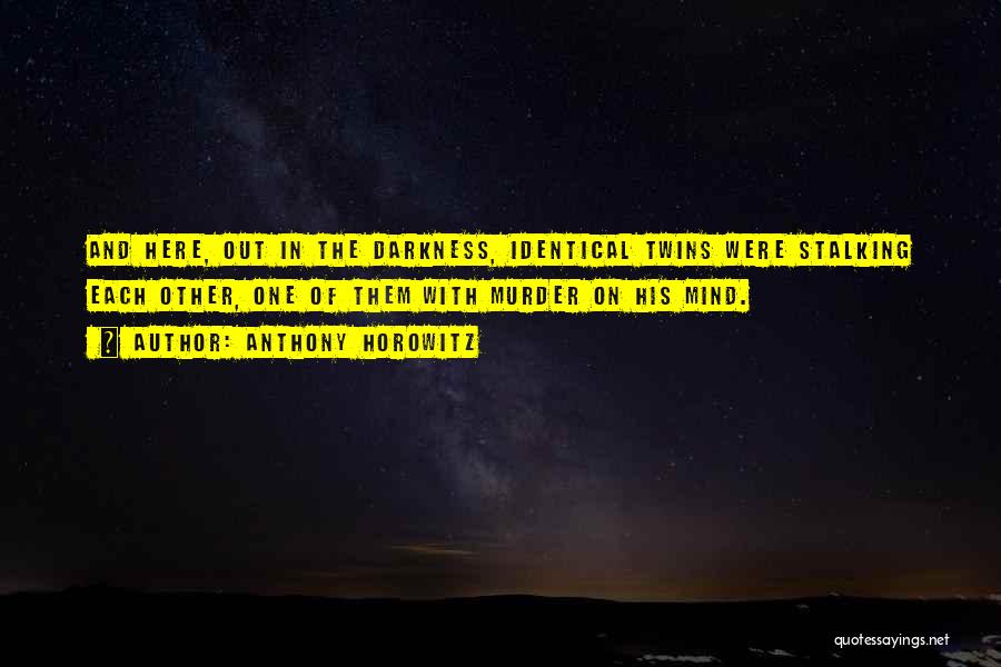 Anthony Horowitz Quotes: And Here, Out In The Darkness, Identical Twins Were Stalking Each Other, One Of Them With Murder On His Mind.