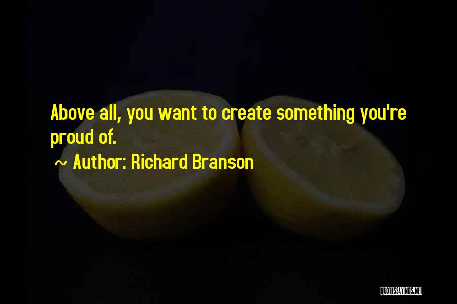 Richard Branson Quotes: Above All, You Want To Create Something You're Proud Of.