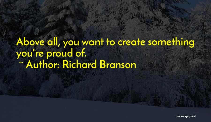 Richard Branson Quotes: Above All, You Want To Create Something You're Proud Of.