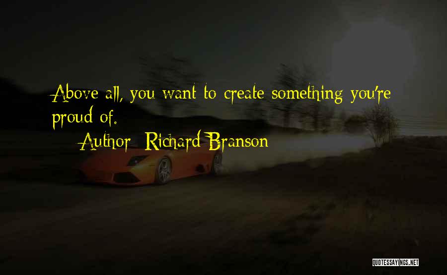 Richard Branson Quotes: Above All, You Want To Create Something You're Proud Of.