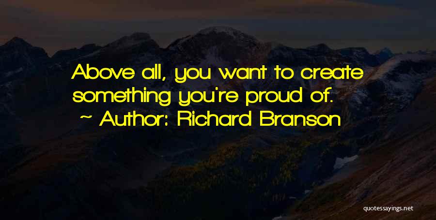 Richard Branson Quotes: Above All, You Want To Create Something You're Proud Of.