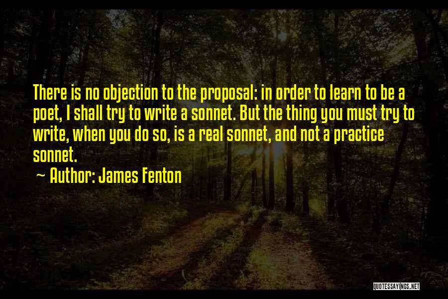 James Fenton Quotes: There Is No Objection To The Proposal: In Order To Learn To Be A Poet, I Shall Try To Write