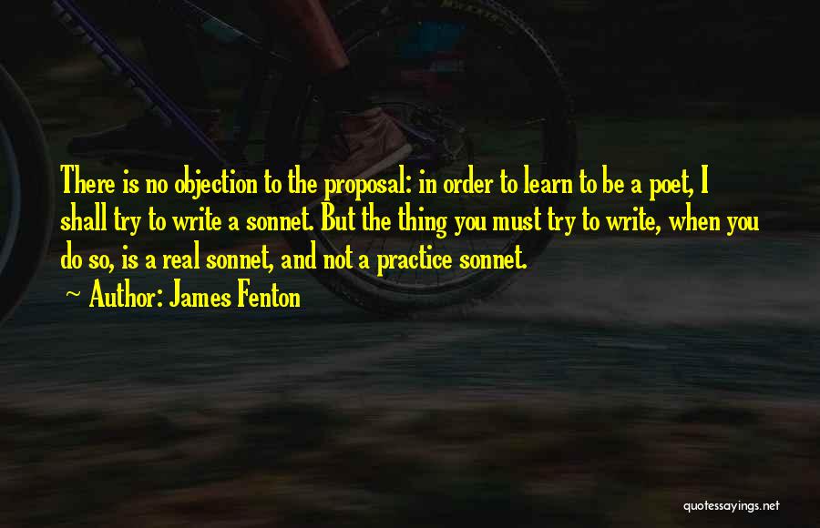 James Fenton Quotes: There Is No Objection To The Proposal: In Order To Learn To Be A Poet, I Shall Try To Write