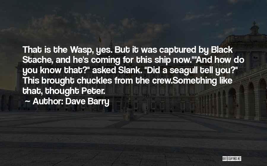 Dave Barry Quotes: That Is The Wasp, Yes. But It Was Captured By Black Stache, And He's Coming For This Ship Now.and How