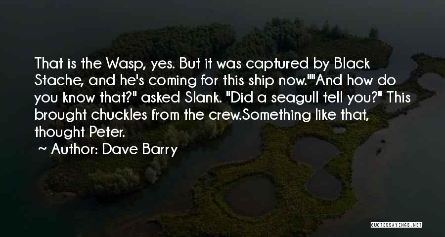 Dave Barry Quotes: That Is The Wasp, Yes. But It Was Captured By Black Stache, And He's Coming For This Ship Now.and How